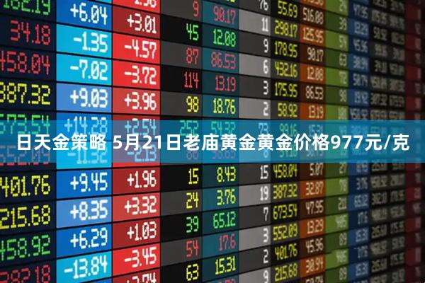 日天金策略 5月21日老庙黄金黄金价格977元/克