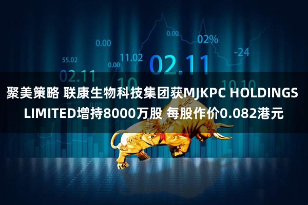 聚美策略 联康生物科技集团获MJKPC HOLDINGS LIMITED增持8000万股 每股作价0.082港元