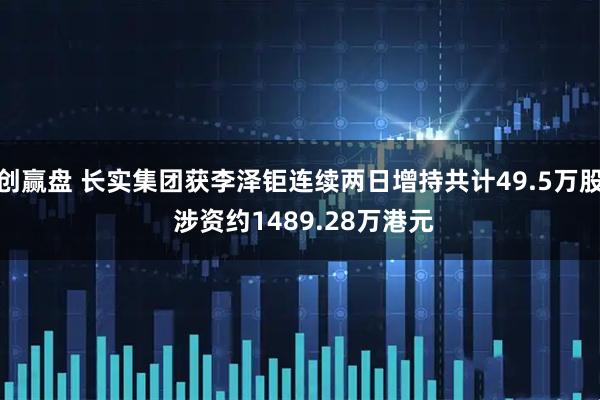 创赢盘 长实集团获李泽钜连续两日增持共计49.5万股 涉资约1489.28万港元