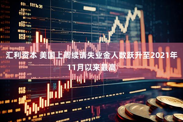 汇利资本 美国上周续请失业金人数跃升至2021年11月以来最高