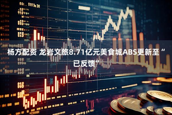 杨方配资 龙岩文旅8.71亿元美食城ABS更新至“已反馈”