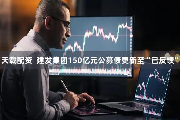 天载配资  建发集团150亿元公募债更新至“已反馈”