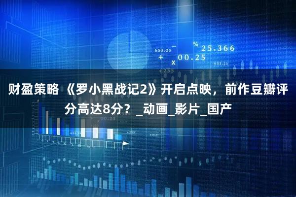 财盈策略 《罗小黑战记2》开启点映，前作豆瓣评分高达8分？_动画_影片_国产