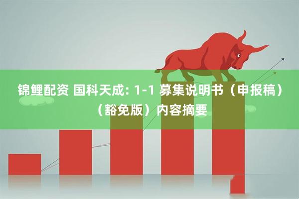 锦鲤配资 国科天成: 1-1 募集说明书（申报稿）（豁免版）内容摘要